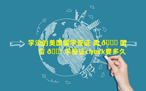 学法的美国留学签证 美 🐋 国留 💮 学签证check要多久